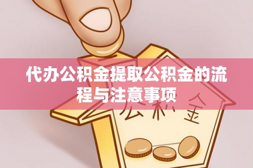 涪陵代办公积金提取公积金的流程与注意事项