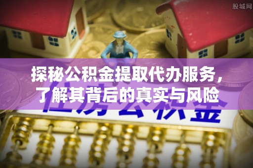 涪陵探秘公积金提取代办服务，了解其背后的真实与风险