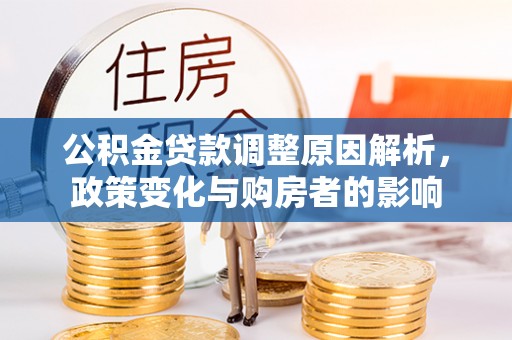 涪陵公积金贷款调整原因解析，政策变化与购房者的影响