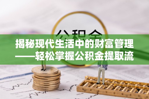 涪陵揭秘现代生活中的财富管理——轻松掌握公积金提取流程的艺术