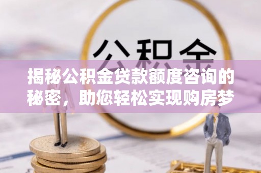 涪陵揭秘公积金贷款额度咨询的秘密，助您轻松实现购房梦想