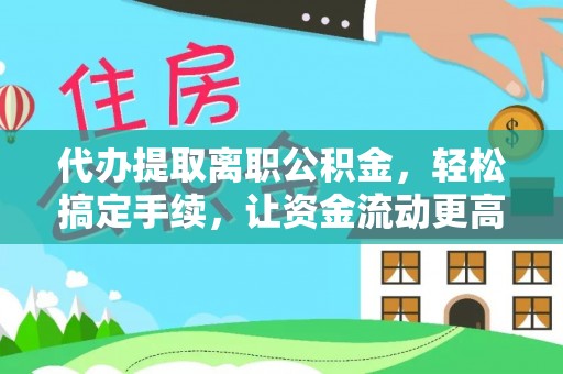 涪陵代办提取离职公积金，轻松搞定手续，让资金流动更高效