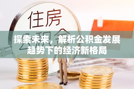 涪陵探索未来，解析公积金发展趋势下的经济新格局