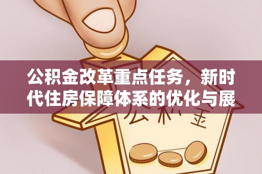 涪陵公积金改革重点任务，新时代住房保障体系的优化与展望