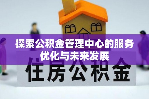 涪陵探索公积金管理中心的服务优化与未来发展
