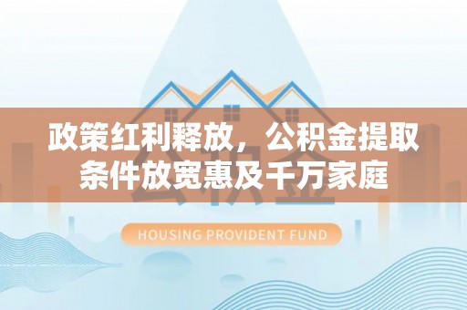 涪陵政策红利释放，公积金提取条件放宽惠及千万家庭