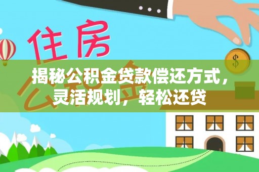 涪陵揭秘公积金贷款偿还方式，灵活规划，轻松还贷