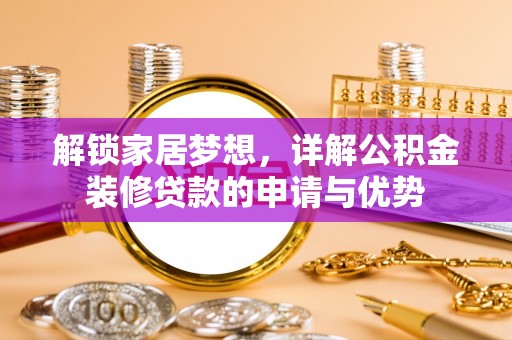 涪陵解锁家居梦想，详解公积金装修贷款的申请与优势