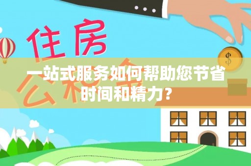 涪陵一站式服务如何帮助您节省时间和精力？