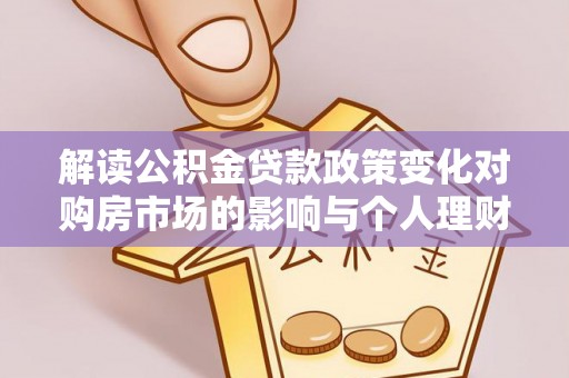 涪陵解读公积金贷款政策变化对购房市场的影响与个人理财规划的启示