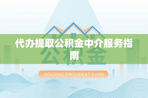 涪陵代办提取公积金中介服务指南