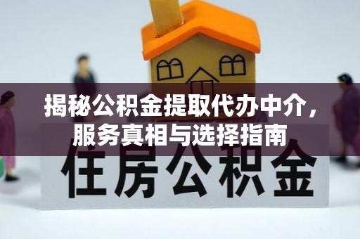 涪陵揭秘公积金提取代办中介，服务真相与选择指南