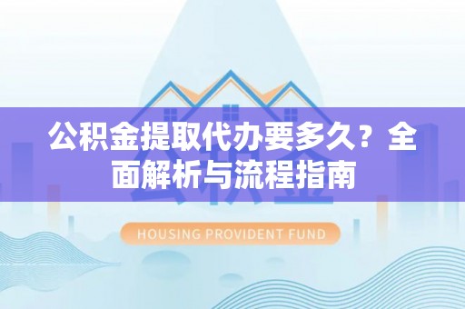 涪陵公积金提取代办要多久？全面解析与流程指南