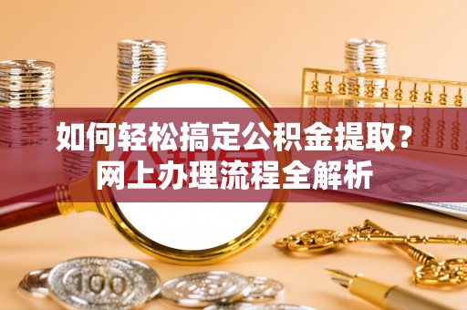涪陵如何轻松搞定公积金提取？网上办理流程全解析