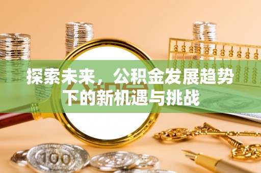 涪陵探索未来，公积金发展趋势下的新机遇与挑战