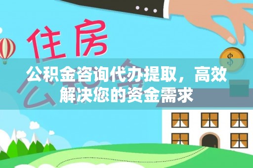 涪陵公积金咨询代办提取，高效解决您的资金需求