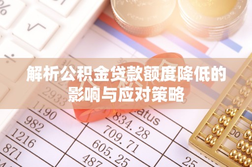 涪陵解析公积金贷款额度降低的影响与应对策略