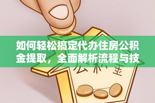 涪陵如何轻松搞定代办住房公积金提取，全面解析流程与技巧