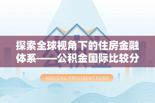 涪陵探索全球视角下的住房金融体系——公积金国际比较分析