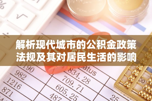 涪陵解析现代城市的公积金政策法规及其对居民生活的影响