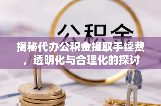 涪陵揭秘代办公积金提取手续费，透明化与合理化的探讨