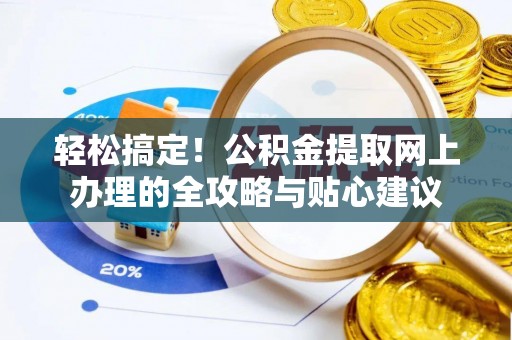 涪陵轻松搞定！公积金提取网上办理的全攻略与贴心建议