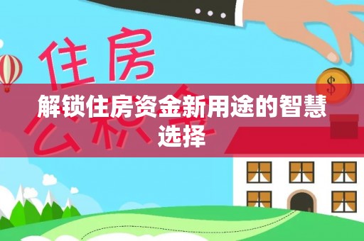 涪陵解锁住房资金新用途的智慧选择