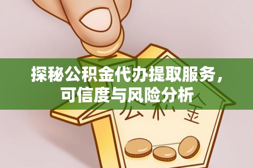 涪陵探秘公积金代办提取服务，可信度与风险分析
