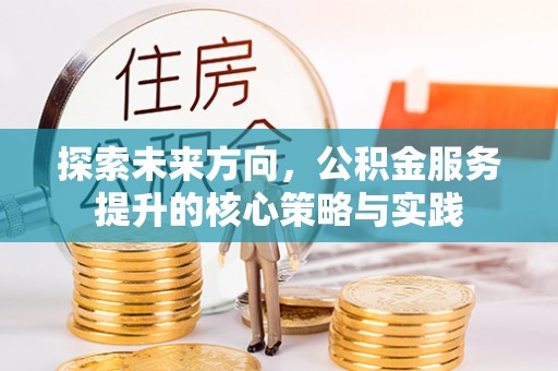 涪陵探索未来方向，公积金服务提升的核心策略与实践