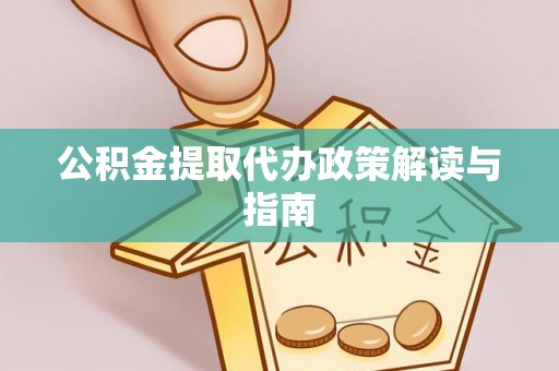 涪陵公积金提取代办政策解读与指南