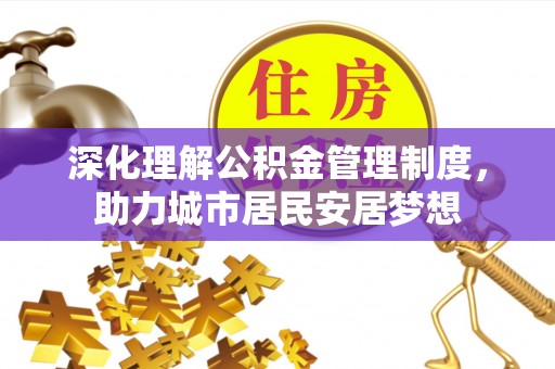 涪陵深化理解公积金管理制度，助力城市居民安居梦想
