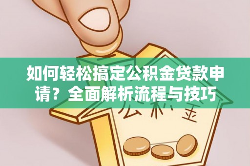 涪陵如何轻松搞定公积金贷款申请？全面解析流程与技巧