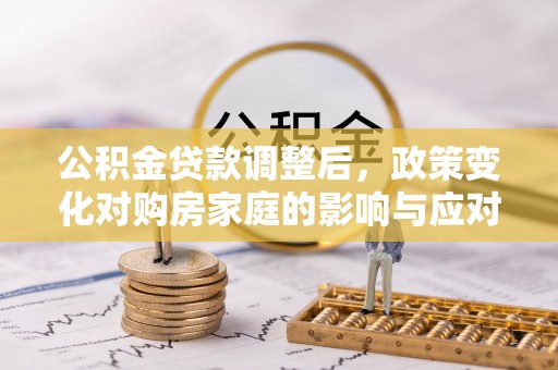 涪陵公积金贷款调整后，政策变化对购房家庭的影响与应对策略