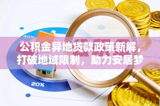 涪陵公积金异地贷款政策新解，打破地域限制，助力安居梦想