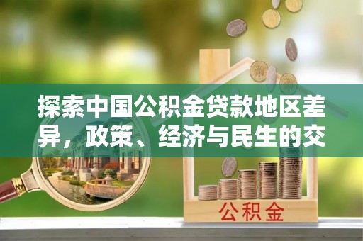 涪陵探索中国公积金贷款地区差异，政策、经济与民生的交织影响