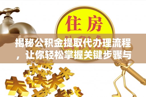 涪陵揭秘公积金提取代办理流程，让你轻松掌握关键步骤与注意事项