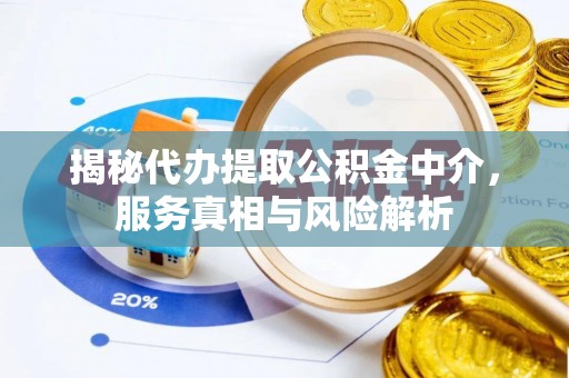 涪陵揭秘代办提取公积金中介，服务真相与风险解析