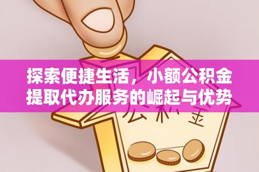 涪陵探索便捷生活，小额公积金提取代办服务的崛起与优势