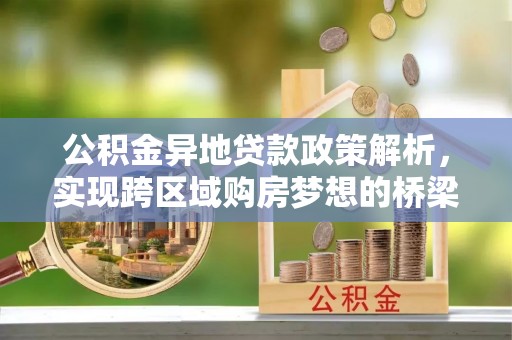 涪陵公积金异地贷款政策解析，实现跨区域购房梦想的桥梁