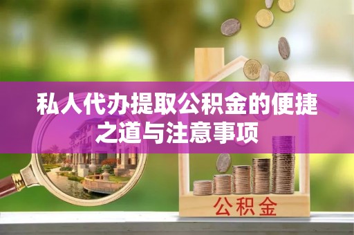 涪陵私人代办提取公积金的便捷之道与注意事项