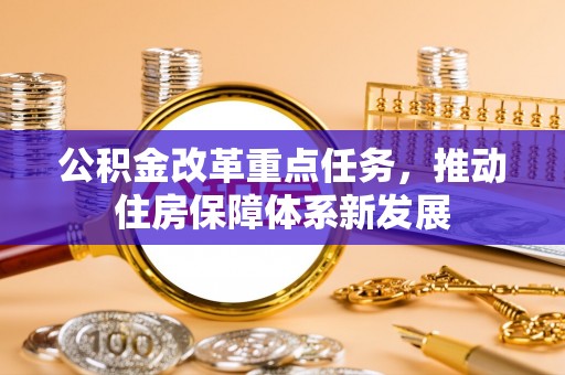 涪陵公积金改革重点任务，推动住房保障体系新发展