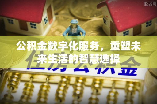 涪陵公积金数字化服务，重塑未来生活的智慧选择
