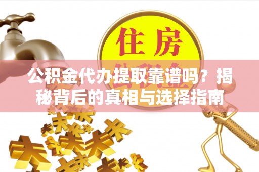 涪陵公积金代办提取靠谱吗？揭秘背后的真相与选择指南