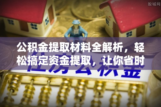 涪陵公积金提取材料全解析，轻松搞定资金提取，让你省时又省心