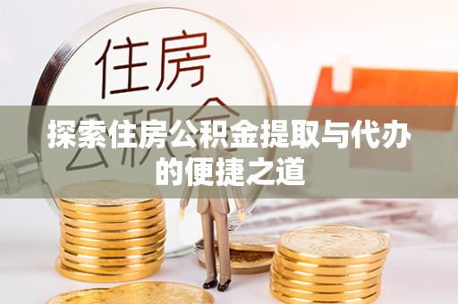 涪陵探索住房公积金提取与代办的便捷之道