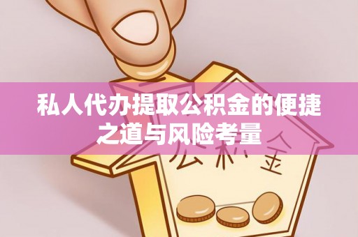 涪陵私人代办提取公积金的便捷之道与风险考量