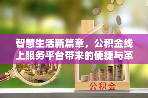 涪陵智慧生活新篇章，公积金线上服务平台带来的便捷与革新