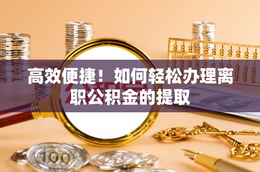 涪陵高效便捷！如何轻松办理离职公积金的提取