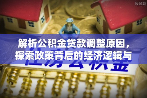 涪陵解析公积金贷款调整原因，探索政策背后的经济逻辑与民生影响