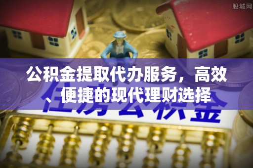 涪陵公积金提取代办服务，高效、便捷的现代理财选择